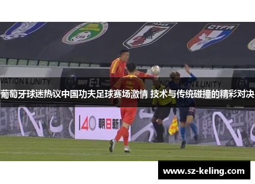 葡萄牙球迷热议中国功夫足球赛场激情 技术与传统碰撞的精彩对决