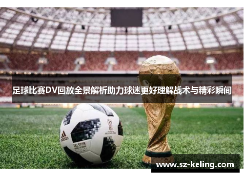 足球比赛DV回放全景解析助力球迷更好理解战术与精彩瞬间