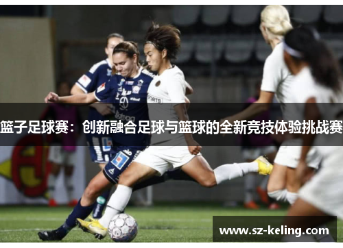 篮子足球赛：创新融合足球与篮球的全新竞技体验挑战赛